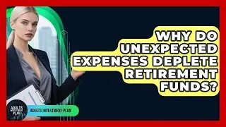 Why Do Unexpected Expenses Deplete Retirement Funds? - Adults Investment Plan