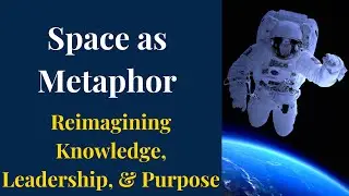Space as Metaphor: Reimagining Knowledge, Leadership, & Purpose