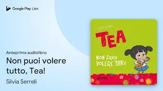 Non puoi volere tutto, Tea! (Tea) di Serreli Silvia &middot; Anteprima audiolibro