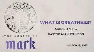 The Gospel of Mark: What is Greatness? (Mark 9:30-37) - Pastor Alan Johnson