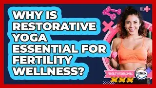 Why Is Restorative Yoga Essential For Fertility Wellness? - Fertility Fitness Pro