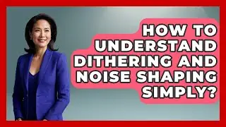 How To Understand Dithering And Noise Shaping Simply? - Music Producer Mastery