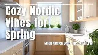 Cozy Nordic Vibes for Spring: Small Kitchen Decor Tips You&rsquo;ll Love