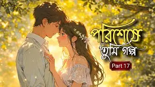 পরিশেষে তুমি গল্প - Part 17 | New Golpo Poriseshe Tmi | Romantic Love Story | Nazmul On Fire❤️🔥