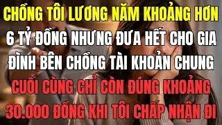 Chồng tôi lương năm khoảng hơn 6 tỷ đồng, nhưng đưa hết cho gia đình bên chồng, tài khoản chung cuối