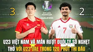 U23 VIỆT NAM VÀ MÀN RƯỢT ĐUỔI TỶ SỐ NGHẸT THỞ VỚI U23 UAE TRONG 120 PHÚT THI ĐẤU