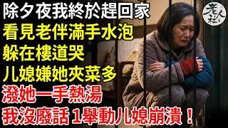 除夕夜我終於趕回家，看見老伴滿手水泡，躲在樓道哭，媳婦嫌她夾菜多，一碗熱湯潑她一手，兒子也不幫她，我氣得炸鍋，踹開門要說法，兒子卻笑著勸我:年紀大的皮實，我沒廢話，反手1舉動當場崩潰！
