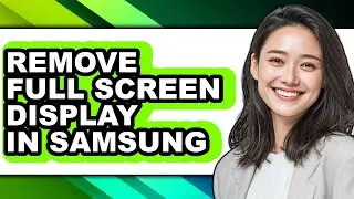 How to Remove Full Screen Display in Samsung - Easy Guide