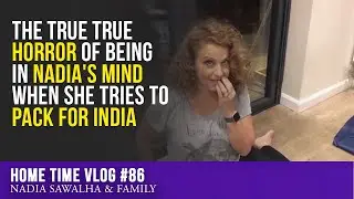 Home TIme 86 - The TRUE TRUE HORROR of Being in NADIA'S MIND When She Tries to PACK for India