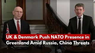 UK & Denmark Push NATO Presence in Greenland Amid Russia, China Threats