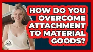 How Do You Overcome Attachment To Material Goods?