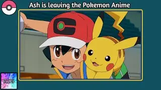 Ash Leaving the Pok&eacute;mon anime is a GOOD thing