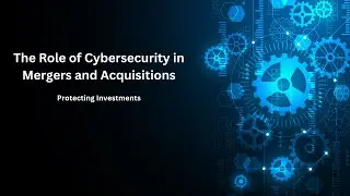 The Role of Cybersecurity in Mergers and Acquisitions Protecting Investments