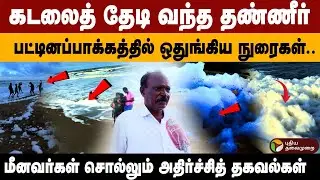 Coastal Alert ! கடலைத் தேடி வந்த தண்ணீர்..ஒதுங்கிய நுரைகள்..மீனவர்கள் சொல்லும் அதிர்ச்சித் தகவல்