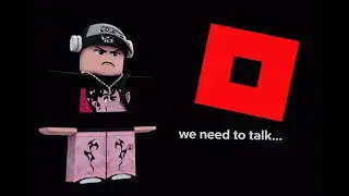 Roblox we need to talk...