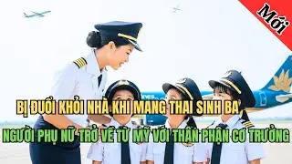 Bị Đuổi Khỏi Nh&agrave; Khi Mang Thai 3 Con, 7 Năm Sau Người Phụ Nữ Trở Về L&agrave;m Cơ Trưởng