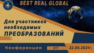 Компания Best Real Global.  Конференция  для участников необходимых преобразований   от 22 05 2021г