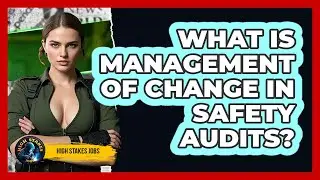 What Is Management Of Change In Safety Audits? - High Stakes Jobs