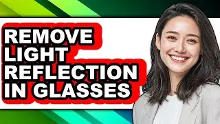 How to Remove Light Reflection in Glasses - Easy Guide