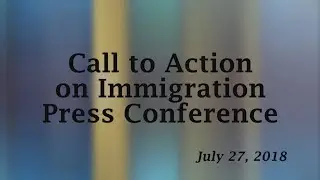 Call to Action on Immigration Press Conference - 7/27/18