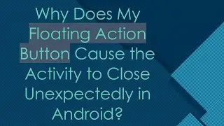 Why Does My Floating Action Button Cause the Activity to Close Unexpectedly in Android?