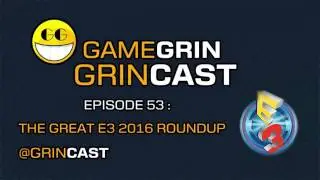 The GameGrin GrinCast! Episode 53 - The Great E3 2016 Roundup