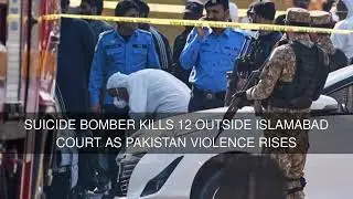 Suicide bomber kills 12 outside Islamabad court as Pakistan violence rises