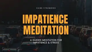 Develop Patience, A Guided Meditation for Impatience & Stress | Kaine Stromberg