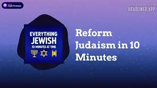 Reform Judaism in 10 Minutes | Everything Jewish - 10 Minutes at a Time