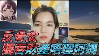 反骨女,獨吞財產唔理阿媽 #小元姐姐 #廣東話 #小元情感分享 #小元妹妹 r203 r204 