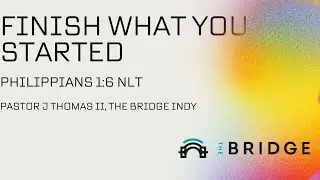 Finish What You Started | Pastor J. Thomas II | Philippians 1:6 Sermon