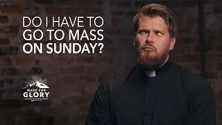 Do I Have To Go To Mass Every Sunday? | Made for Glory
