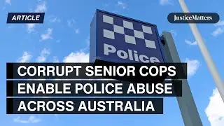 Corrupt senior cops enable police abuse across Australia.