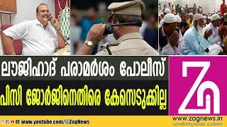 പി.സി. ജോര്&zwj;ജിന്&zwj;റെ പ്രസംഗത്തില്&zwj; കേസെടുക്കാനായി  ഒന്നുമില്ലെന്ന്&zwnj; പോലീസ്|PC GEORGE|MUSLIM|ZAG NEWS