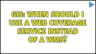 GIS: When should I use a Web Coverage Service instead of a WMS?
