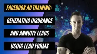 🔥Facebook Ads Training: Generating Life Insurance and Annuity Leads Using Facebook Lead Form Ads