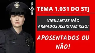 Tema 1031 do STJ - Vigilantes N&atilde;o Armados Assistam Isso ! Aposentados ou N&atilde;o!
