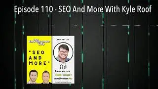Episode 110 - SEO And More With Kyle Roof