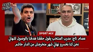 عصام تاج: مدرب المنتخب يقول حققنا هدفنا بالوصول للنهائي نحن كنا نخسرو نهائي شهر منخرجش من الدار حاشم