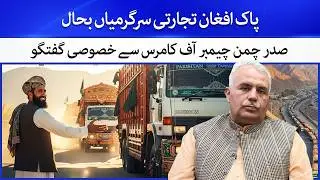 Pakistan and Afghanistan Border Reopen for Trade | President Chaman Chamber of Commerce Interview