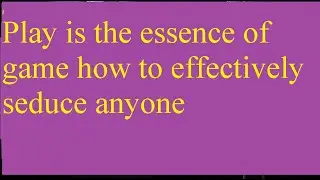Play is the essence of game how to effectively seduce anyone Play is the essence of game how to effe