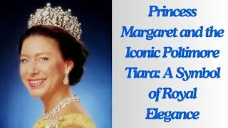 Princess Margaret and the Iconic Poltimore Tiara: A Symbol of Royal Elegance