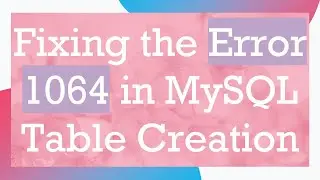 Fixing the Error 1064 in MySQL Table Creation