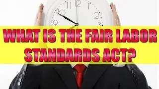 Employment Law: Key facts to understand about the Fair Labor Standards Act