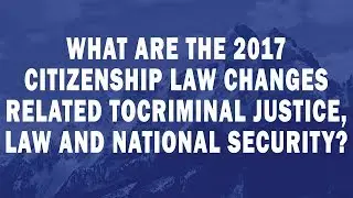 What are the 2017 Citizenship Law changes related to criminal justice, law and national security ?