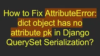 How to Fix AttributeError: dict object has no attribute pk in Django QuerySet Serialization?