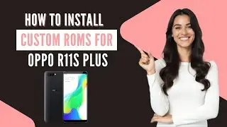 How-to Install Custom ROMs for Oppo R11s Plus