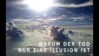 Warum der Tod nur eine Illusion ist