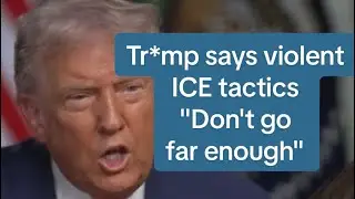 Tr*mp says violent ICE tactics 