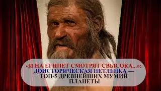 &laquo;И НА ЕГИПЕТ СМОТРЯТ СВЫСОКА...&raquo;: ДОИСТОРИЧЕСКАЯ НЕТЛЕНКА &mdash; ТОП-5 ДРЕВНЕЙШИХ МУМИЙ ПЛАНЕТЫ